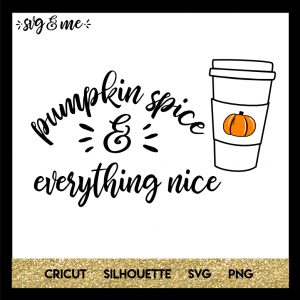 Pumpkin Spice and Everything Nice SVG Lattes Coffee T-Shirt JPG Cut Files Cricut Silhouette Thanksgiving Fall Autumn October PNG